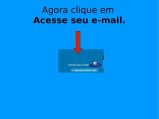 Agora clique em
Acesse seu e-mail.
 