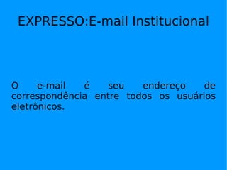 EXPRESSO:E-mail Institucional




O     e-mail  é    seu   endereço    de
correspondência entre todos os usuários
eletrônicos.
 