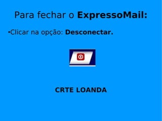 Para fechar o  ExpressoMail: Clicar na opção:  Desconectar. CRTE LOANDA 
