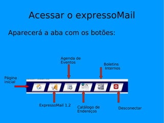 Acessar o expressoMail Aparecerá a aba com os botões:  Página inicial ExpressoMail 1.2 Agenda de Eventos Catálogo de Endereços Boletins Bol Boletins Internos Desconectar 