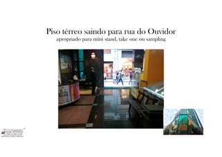 Piso térreo saindo para rua do Ouvidor
apropriado para mini stand, take one ou sampling
 