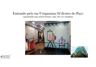 Entrando pela rua Uruguaiana 02 dentro do Paço
apropriado para porta banner, take one ou sampling
 