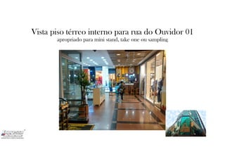 Vista piso térreo interno para rua do Ouvidor 01
apropriado para mini stand, take one ou sampling
 