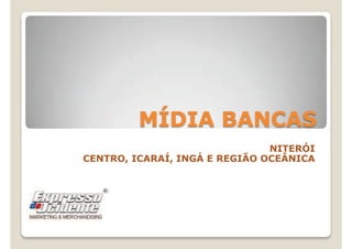 MÍDIA BANCAS
NITERÓI
CENTRO, ICARAÍ, INGÁ E REGIÃO OCEÂNICA
 