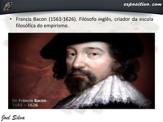 • Francis Bacon (1561-1626). Filósofo inglês, criador da escola
filosófica do empirismo.
 