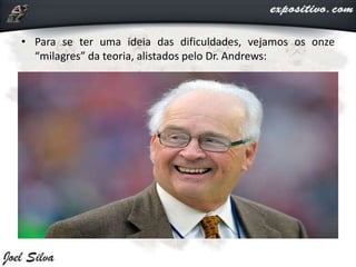 • Para se ter uma ideia das dificuldades, vejamos os onze
“milagres” da teoria, alistados pelo Dr. Andrews:
 