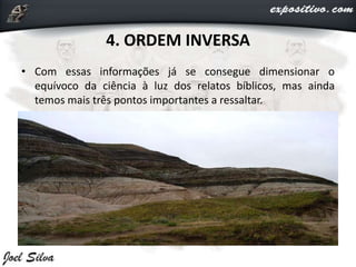4. ORDEM INVERSA
• Com essas informações já se consegue dimensionar o
equívoco da ciência à luz dos relatos bíblicos, mas ainda
temos mais três pontos importantes a ressaltar.
 