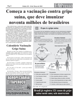 Pág. 8                             Edição 103 - 10 de Março de 2010



Começa a vacinação contra gripe
   suína, que deve imunizar
 noventa milhões de brasileiros
    Com a notícia de que a vacina contra a gripe suína tinha
sido fabricada veio a pergunta de como seria a distribuição
da mesma e quem poderia tomá-la. O calendário foi defini-
do pelo Ministério da Saúde, que recebeu as doses e as dis-
tribuiu conforme a necessidade de cada estado.
    A gripe suína (influenza A H1N1) apareceu no mundo
no ano passado, no México. Isso porque um dos milhares
de tipos de vírus da gripe se modificou e ganhou resistên-
cia. Ninguém estava preparado para a pandemia, muito
menos se sabia qual era o antídoto.Milhares de pessoas
morreram em todo o mundo, inclusive no Brasil. Confor-
me a doença foi evoluindo, percebeu-se que existiam al-
guns tipos de pessoas que eram mais pré-dispostas a pegar
o vírus – e a desenvolver a gripe mais rapidamente, poden-
do vir a falcer devido a complicações.


 Calendário Vacinação
     Gripe Suína
   Baseado em todos esses aspectos, foi definido que a
vacinação contra a gripe suína seria realizada de acordo
com esses grupos de risco. Basicamente ficou da seguinte
forma:

   De 8 de março a 21 de março – índios e funcionários da
área da saúde que têm contato direto com pacientes com
sintomas suspeitos de gripe A.

   De 22 de março a 2 de abril – gestantes, crianças que
tenham de seis meses a dois anos de idade e pacientes com
doenças crônicas.

  De 5 de abril a 23 de abril – jovens que tenham
entre 20 e 29 anos.

   De 24 de abril a 7 de maio – idosos com mais de 60 anos
que não têm doenças crônicas (os que têm entram no
primeiro grupo de risco com as gestantes e crianças).




                                                               Brasil já registra 121 casos de gripe
                                                                suína neste ano; seis morreram.
 