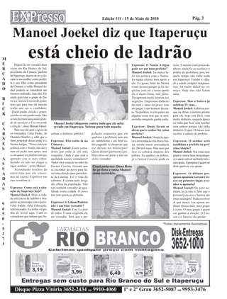 Edição 111 - 15 de Maio de 2010                                                Pág. 3


      Manoel Joekel diz que Itaperuçu
M
E
                    está cheio de ladrão
        Depois de ser vereador duas                                                                        Expresso: O Nenéu Artigas            ricos. E mesmo com pouco di-
R   vezes em Rio Branco do Sul,                                                                            pode ser um bom prefeito?            nheiro ainda fiz as escolas e o
    presidente da Câmara, prefeito                                                                         Manoel Joekel: Eu nunca fa-          prédio da prefeitura, pois na-
C   de Itaperuçu, depois de ter colo-                                                                      lei em política com o Nenéu.         quele tempo não tinha nada
A   cado a sua mulher como prefei-                                                                         Eu nunca ofereci meu apoio a         em Itaperuçu. Fundei a cida-
D   ta e seu filho como presidente                                                                         ele. Eu posso falar do Nenéu         de e ainda comprei maquiná-
    da Câmara, o velho Manoel Jo-                                                                          como pessoa porque já fiz ne-        rios, foi muito difícil no co-
O   ekel poderia se considerar um                                                                          gócios com ele e nesse ponto         meço. Hoje eles não fazem
    homem realizado, mas não. Ele                                                                          ele é muito firme, tem pulso.        nada.
    ainda quer tirar o grupo do Sa-                                                                        Uma pessoa muito honesta nos
R   ruva e Gerson Ceccon do poder,                                                                                                              Expresso: Mas o Saruva já
                                                                                                           negócios. Emprestou dinheiro
I   nem que para isso ele mesmo                                                                            de mim e antes do prazo veio         asfaltou 25 ruas...
C   tenha que ser o candidato.                                                                             me pagar, é um homem decen-          Manoel Joekel: Asfaltou por-
    “Quem ganha eleição é grupo,                                                                           te. Na política, se ele quiser ser   que eu deixei o terreno pronto
K   sozinho eu não ganho nada. Mas                                                                         alguma coisa tem que se unir,        para ele, hoje está fácil, vem
    se nós fizermos uma união gran-                                                                        sozinho ninguém ganha nada.          muito dinheiro, naquela época
    de da oposição o Ceccon perde          Manoel Joekel disparou contra tudo que ele acha                                                      eu tinha que ficar sem receber
C   a eleição”, disse Manoel Joekel.       errado em Itaperuçu. Sobrou para todo mundo.                    Expresso: Quais foram as             meu salário porque não tinha
A       Para isso ele quer o apoio da                                                                      obras que o senhor fez como          dinheiro. Fiquei 10 meses sem
R   ex-vereadora Célia Paske, de         calizar o dinheiro público?      pulação esqueceu que ele         prefeito?                            receber o salário de prefeito.
    Osmário Bonfim e sabe que o                                           quebrou a prefeitura num ato     Manoel Joekel: Naquela épo-
N   fator principal dessa união é o      Expresso: Eles estão lá na       de vandalismo e até hoje es-     ca a arrecadação era muito bai-      Expresso: O senhor será
E   Nenéu Artigas. “Nunca falei em       Câmara...                        tão pagando as despesas que      xa, minha maior arrecadação          candidato a prefeito na pró-
S   política com o Nenéu, não dei e      Manoel Joekel: Esses verea-      ele deixou no município?         foi 200 mil reais. Mas nem por       xima eleição?
    nem ele pediu meu apoio, mas         dores que estão aí são uma       Quem destrói património pú-      isso eu cobrava imposto dos          Manoel Joekel: Vou estar num
    se ele quiser ser prefeito tem que   vergonha. Onde é que está a      blico deve ser preso e não ser   pobres. Eu ajudava os pobres,        grupo e vamos fazer uma pesqui-
A   aprender com os mais velhos.         qualidade desses vereadores?     eleito vereador.                 já o Gerson Ceccom ajuda os          sa e quem estiver na frente terá o
    Sozinho ele não vai chegar a         Todos eles comem na mão do                                                                             meu apoio. A pesquisa é quem vai
S   lugar nenhum”, avisa Manoel.         Gerson Ceccon, tiveram que                                                                             dizer quem eu vou apoiar.
                                                                          Casal poderoso: Dona Rosa
S       Acompanhe trechos da             se esconder do povo para fa-     foi prefeita e tinha Manoel
A   entrevista que ele conce-            zer uma eleição para presiden-   como secretário.                                                      Expresso: As últimas pes-
    deu ao Jornal Expresso em            te da Câmara. Foi o voto do                                                                            quisas apontam Gerson Cec-
D   sua residência.                      cabresto. Fizeram tudo longe                                                                           con em primeiro lugar, o se-
A                                        dos olhos da população. Não                                                                            nhor o apoiaria?
    Expresso: Como está a situ-          tem nenhum vereador de qua-                                                                            Manoel Joekel: De jeito ne-
S   ação de Itaperuçu hoje?              lidade nesta cidade. O povo                                                                            nhum, eu já não te falei que o
    Manoel Joekel: Hoje a cida-          não tem quem os defenda.                                                                               Gerson Ceccon e o Saruva são
    de está cheia de ladrões e nin-                                                                                                             meus inimigos? Pode escrever
    guém se preocupa com o povo.         Expresso: O Gilson Padeiro                                                                             aí que nunca vou apoiar ne-
9   Falta Saúde, falta Educação,         não é um bom vereador?                                                                                 nhum desses dois, meu grupo
6   falta moradia. Eu tenho vergo-       Manoel Joekel: Este é o pior                                                                           é outro. O meu grupo é quem
5   nha de morar aqui. Cadê os           de todos. É uma vergonha ele                                                                           vai ganhar a eleição. O Cec-
    vereadores que tinham que fis-       ser vereador. Será que a po-                                                                           con e o Saruva vão perder.
0
-
5
2
7
3




        Disque Pizza Vitória 3652-2434 ou 9910-4060                                                 1º e 2º Grau 3652-5087 ou 9953-3476
 