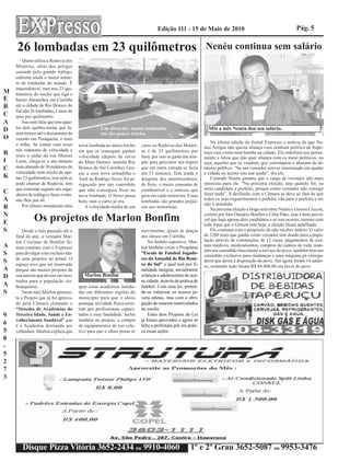 Edição 111 - 15 de Maio de 2010                                            Pág. 5


    26 lombadas em 23 quilômetros                                                                             Nenéu continua sem salário
        Quem utiliza a Rodovia dos
    Minérios, além dos perigos
    causado pelo grande tráfego,
    enfrenta ainda o maior núme-
    ro de lombadas do mundo. É
    inacreditável, mas nos 23 qui-
M   lômetros do trecho que liga o
E   bairro Abranches em Curitiba
R   até a cidade de Rio Branco do
    Sul são 26 lombadas, é mais de
C   uma por quilômetro.
A       Isso sem falar que tem aque-
D   les dois quebra-molas que fa-                   Um absurdo: tantas lombadas                                 Mês a mês Nenéu doa seu salário.
    zem tremer até o documento do                   em tão pouco trecho.
O   veículo em Tranqueira, e mais
    o trilho. Se contar com esses                                                                                 Na última edição do Jornal Expresso a notícia de que Ne-
                                        nova lombada no único trecho       carro na Rodovia dos Minéri-       néu Artigas não queria aliança com nenhum político de Itape-
    três redutores de velocidade e      em que se conseguia ganhar         os é de 35 quilômetros por
R   mais o radar da rua Mateus
                                                                                                              ruçu caiu como uma bomba na cidade. Ele redefiniu seu pensa-
                                        velocidade (depois da curva        hora, por isso se gasta um tem-    mento e falou que não quer aliança com os maus políticos, ou
I   Leme, chega-se a um número          do Mato Dentro- sentido Rio        pão para percorrer um trajeto      seja, aqueles que se vendem, que corrompem e abusam do di-
C   mais absurdo de 30 redutores de     Branco do Sul Curitiba). Gra-      que em outra estrada se fazia      nheiro público. “Se um vereador estiver interessado em ajudar
    velocidade num trecho de ape-       ças a essa nova armadilha o        em 15 minutos. Tem ainda o         a cidade eu aceito sim sua ajuda”, diz ele.
K   nas 23 quilômetros, isso nem se     Audi no Rodrigo Noxo, foi ar-      desgaste dos amortecedores,            Contudo Nenéu garante que o cargo de vereador não mais
    pode chamar de Rodovia, tem         regaçado por um caminhão           do freio, o maior consumo de       interessa para ele. “Na próxima eleição, seja quando for, eu
    que contratar urgente um enge-      que não conseguiu frear na         combustível e o estresse que       serei candidato a prefeito, porque como vereador não consigo
C   nheiro de tráfego e fazer o trân-                                                                         fazer nada”. A desilusão com a Câmara se deve ao fato de que
                                        nova lombada. O Noxo passa         gera em cada motorista. Essas
A   sito fluir por ali.                 bem, mas o carro já era.           lombadas são grandes prejuí-       todos os seus requerimentos e pedidos vão para o prefeito e ele
        Por último instalaram uma                                                                             não é atendido.
R                                          A velocidade média de um        zos aos motoristas.
                                                                                                                  Na próxima eleição a briga será entre Nenéu e Gerson Ceccon,
N                                                                                                             correm por fora Osmário Bonfim e Célia Pake, mas é bem prová-
E             Os projetos de Marlon Bonfim                                                                    vel que haja apenas dois candidatos e se isso ocorrer, mesmo com
                                                                                                              toda força que o Gerson está hoje, a eleição ficará indefinida.
S       Desde o mês passado até o                                          movimentar, iguais às praças           Ele continua com o propósito de não receber salário. O valor
    final do ano, o vereador Mar-                                          dos idosos em Curitiba.            de 3200 reais que ganha como vereador tem doado para a popu-
    lon Cristiano de Bonfim fir-                                               No âmbito esportivo, Mar-      lação através de construções de 12 casas, pagamentos de exa-
A   mou contrato com o Expresso                                            lon também criou o Programa        mes médicos, medicamentos, compras de cadeira de roda, man-
                                                                                                              tém um caminhão basculante a serviço do povo, também tem um
S   para divulgar com exclusivida-                                         “Escola de Futebol Jogado-
                                                                                                              caminhão exclusivo para mudanças e uma máquina pá carrega-
    de seus projetos no jornal. O                                          res do Amanhã de Rio Bran-
S   espaço teve que ser reservado                                          co do Sul” o qual terá por fi-
                                                                                                              deira que deixa a disposição do povo. Até agora foram 14 salári-
                                                                                                              os, somando tudo foram R$ 44.800,00 em favor do povo
A   porque são muitos projetos de                                          nalidade integrar, socialmente
D   sua autoria que devem ser mos-         Marlon Bonfim                   crianças e adolescentes de nos-
    trados para a população rio-                                           sa cidade, através da prática de
A   branquense.                         quer essas academias instala-      futebol. Com essa lei, preten-
S       Neste mês Marlon apresen-       das em diferentes regiões do       de-se valorizar os nossos jo-
    ta o Projeto que já foi aprova-     município para que o idoso         vens atletas, mas com a obri-
    do pela Câmara chamado o            pratique atividade física assis-   gação de estarem matriculados
    “Sistema de Academias da            tido por profissionais capaci-     na escola.
9   Terceira Idade, Saúde e En-         tados a essa finalidade. Inclui        Estes dois Projetos de Lei
    velhecimento Saudável” que          também no projeto, a compra        já foram aprovados e agora só
6   é a Academia destinada aos          de equipamentos de uso cole-       falta a prefeitura pôr em práti-
5   velhinhos. Marlon explica que       tivo para que o idoso possa se     ca essas ações.
0
-
5
2
7
3




       Disque Pizza Vitória 3652-2434 ou 9910-4060                                                    1º e 2º Grau 3652-5087 ou 9953-3476
 