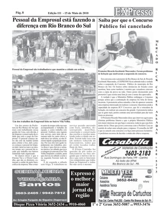 Pág. 8                                  Edição 111 - 15 de Maio de 2010

Pessoal da Emprosul está fazendo a Saiba por que o Concurso
 diferença em Rio Branco do Sul Público foi cancelado

                                                                                                                                                                            M
                                                                                                                                                                            E
                                                                                                                                                                            R
                                                                                                                                                                            C
                                                                                                                                                                            A
                                                                                                                                                                            D
                                                                                                                                                                            O

Pessoal da Emprosul são trabalhadores que mantém a cidade em ordem.                                                                                                         R
                                                                                                     Promotor Ricardo Kochinski Marcondes: Foram problemas
                                                                                                     de licitação que motivaram a suspensão do concurso.                    I
                                                                                                                                                                            C
                                                                                                         Em conversa com o promotor de Rio Branco do Sul, dr. Ricardo
                                                                                                     Kochinski Marcondes, o EXPRESSO ficou sabendo toda a verdade
                                                                                                                                                                            K
                                                                                                     sobre a suspensão do Concurso Público do município de Rio
                                                                                                     Branco do Sul. Os boatos sobre denúncias de fraudes eram               C
                                                                                                     mentiras, bem como também é mentira que vereadores estavam
                                                                                                     com a cópia da prova na mão. Outro ponto desmentido pelo               A
                                                                                                     promotor é que existia uma lista já com o nome dos aprovados.          R
                                                                                                         A verdade é que o Ministério Público embargou o Concurso           N
                                                                                                     porque achou que a contratação da empresa foi feita de forma
                                                                                                     incorreta. A promotoria achou estranho o fato de aparecer somente      E
                                                                                                     uma empresa interessada em realizar o concurso. Questiona ainda a      S
                                                                                                     capacidade da empresa RCV Concursos, que foi a vencedora da
                                                                                                     licitação, em realizar um concurso tão grande. A promotoria indica
                                                                                                     que se gaste mais, porém contrate uma universidade para dar mais       A
                                                                                                     lisura ao processo.                                                    S
                                                                                                         O Promotor Ricardo Marcondes disse que interveio agora para
                                                                                                     eliminar problemas futuros e que o próprio Ministério Público
                                                                                                                                                                            S
Um dos trabalhos da Emprosul feito no bairro Vila Velha.                                                                                                                    A
                                                                                                     tem maior interesse em que haja o concurso, todavia que seja feito
    Um dos setores da Prefei-      or parte do tempo estão nas ruas    serviço pesado mexendo        dentro da lei. Disse que já teve conversas com o Prefeito Caxa no      D
tura de Rio Branco do Sul que      acompanhando o trabalho da          com lixos, entulhos, de-      sentido de achar uma solução para o impasse. O conselho do MP
mais está trabalhando nessa        equipe, e como trabalha este        sentupindo manilhas,          é que se cancele este concurso e se faça outro processo licitatório.   A
gestão do Caxa, sem dúvida, é      pessoal. Embora seja ingrato        construção e conservação
da limpeza e conservação da ci-    este serviço, pois num dia ar-      das escolas e creches man-    A prefeitura recorreu da decisão e ainda não obteve resposta.          S
dade que está a cargo da Em-       rumam tudo no outro chove e         tendo toda a cidade em or-
prosul. O pessoal começa an-       tudo deve ser refeito, se não fi-   dem. Fazem tudo isso com
tes das sete da manhã saindo       zerem rápido a população recla-     um número reduzido de
para coletar o lixo, dali a pou-   ma. Por isso eles tem agido ra-     funcionários, todos que                                                                              9
co começa o pessoal da limpe-      pidamente nos trabalhos, pro-       ali estão locados traba-
za indo varrer as ruas e ao mes-   va disso é que choveu a sema-       lham de fato.                                                                                        6
mo tempo sai o pessoal da ro-      na inteira e no sábado que teve        O Elizeu Coutinho fez
çada que trabalha nos bairros      a estiagem já estavam lá na Vila    questão de pôr todos os                                                                              5
mantendo tudo organizado.          Velha limpando o asfalto, pena      funcionários na foto ale-                                                                            0
    Só depois disso é que o        que choveu no sábado a noite e      gando que o mérito é de to-
Eleonai Vaz e o Elizeu Couti-      na segunda fizeram tudo de          dos e que sem os funcioná-                                                                           -
nho, que são os diretores, co-     novo.                               rios competentes que traba-
meçam a cuidar da parte buro-          É de segunda a sábado           lham na Emprosul o traba-                                                                            5
crática da empresa. Mas a mai-     sem folga. E trabalham no           lho não seria o mesmo.                                                                               2
                                                                                                                                                                            7
                                                                                                                                                                            3
                                                                        Expresso é
                                                                        o melhor e
                                                                           maior
                                                                         jornal da
                                                                           região
 Disque Pizza Vitória 3652-2434 ou 9910-4060                                                  1º e 2º Grau 3652-5087 ou 9953-3476
 