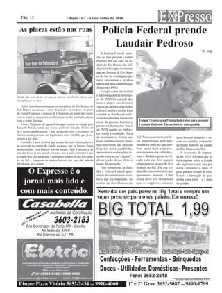 Pág. 12                               Edição 117 - 15 de Julho de 2010


 As placas estão nas ruas                                             Polícia Federal prende
                                                                         Laudair Pedroso
                                                                     A Polícia Federal pren-
                                                                  deu no mês passado Laudair
                                                                  Pedroso em sua casa na ci-
                                                                  dade de Rio Branco do Sul.
                                                                  A policia divulgou no seu site
                                                                  que um homem de Rio Bran-
                                                                  co do Sul foi investigado du-
                                                                  rante seis meses e revelou
                                                                  que existia uma quadrilha que
                                                                  fraudava o INSS.
                                                                     Ele agia como procurador
Ainda não será desta vez que os bairros receberão placas que
                                                                  e intermediador de benefíci-
identifiquem as ruas.
                                                                  os do INSS há mais de dez
                                                                  anos e atuava nas diversas
    Enfim uma boa notícia para os moradores de Rio Branco do      Agências da Previdência So-
Sul. Depois de um ano e meio de pedidos incessantes por parte     cial de Curitiba e região. Para
do Jornal Expresso, o pessoal do Urbanismo do município resol-    cometer as fraudes ele utili-
veu se coçar e mandaram confeccionar as tão sonhadas placas       zava documentos falsos em
com o nome das ruas.                                              nome de pessoas fictícias e         Foram 7 viaturas da Polícia Federal só para prender
    Foram 72 placas até agora feitas aqui mesmo na cidade pelo
                                                                  prestava informações falsas         Laudair Pedroso. Ele acabou se entregando.
Marcelo Parodi, sendo que muitas já foram fincadas. O fato de
                                                                  ao INSS quanto ao endere-
só o centro ganhar placas é que, de acordo com o secretário, os
bairros ainda precisam ser legalizados num trabalho que já co-
                                                                  ço, renda e condição física
meçou a ser feito.                                                de beneficiários. Como não        Sul. Nesse escritório ele fa-   deste homem nada têm a ver
    Contudo, é bom lembrar que a cada dez anos fazem placas e     havia comprovante de ende-        zia empréstimos para apo-       com sua família, considera-
só colocam no centro da cidade ao passo que os bairros ficam      reço em nome das pessoas          sentados e pode ser que tam-    da muito honesta na cidade
abandonados. Esta história precisa mudar. Vale a iniciativa de    forjadas pela quadrilha,          bém tenha feito emprésti-       de Rio Branco do Sul.
mandar fazer, já um grande começo, mas a idéia principal é que    apresentava declarações di-       mos no nome dos velhinhos,         A assessoria de impren-
a cidade seja toda integrada. Lembrando sempre de que Rio Bran-   zendo tratar-se de “ciganos”,     mas o dinheiro pode ter fi-     sa do INSS afirmou que as
co do Sul é composta de muitos bairros, por isso não adianta      decorrendo desse fato o           cado com ele. Um grande         informações sobre a fraude
privilegiar só o centro.                                          nome da operação.                 golpe para os idosos de Rio     são sigilosas e que não po-
                                                                     Para comprovar as frau-        Branco do Sul. Ele era co-      deria comentar o caso. A
    O Expresso é o                                                des a Polícia Federal apre-
                                                                  endeu documentos no escri-
                                                                                                    nhecido como o homem que
                                                                                                    aposentava pessoas. Uma
                                                                                                                                    pena para os crimes de este-
                                                                                                                                    lionato e formação de qua-

   jornal mais lido e                                             tório que ele mantinha no
                                                                  centro de Rio Branco do
                                                                                                    coisa deve ser ressaltada
                                                                                                    que os negócios escusos
                                                                                                                                    drilha varia entre 1 e 5 anos
                                                                                                                                    de prisão.

  com mais conteúdo.                                              Neste dia dos pais, passe no Big Total e compre um
                                                                  super presente para o seu paizão. Ele merece!




 Disque Pizza Vitória 3652-2434 ou 9910-4060                                                 1º e 2º Grau 3652-5087 ou 9800-1799
 