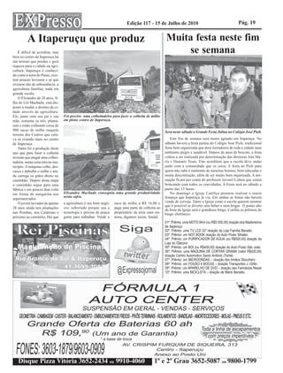 Edição 117 - 15 de Julho de 2010                                         Pág. 19


         A Itaperuçu que produz                                                                    Muita festa neste fim
    É difícil de acreditar, mas
bem no centro de Itaperuçu há
                                                                                                       se semana
um terreno que produz e gera
riqueza para a cidade na agri-
cultura. Itaperuçu é conheci-
da como a terra do Pinus, exis-
tem poucas lavouras e as que
existem são de subsistência, a
agricultura familiar, nada em
grande escala.
    O Elizandro de 28 anos, fi-
lho do Lói Machado, está dis-
posto a mudar o destino da ci-
dade através da agricultura.
Ele, junto com seu pai e sua      Foi preciso uma colheitadeira para fazer a colheita de milho
mãe, somente os três, planta-     em pleno centro de Itaperuçu.
ram e estão colhendo cerca de
900 sacas de milho naquele                                                                         Será neste sábado a Grande Festa Julina no Colégio José Pioli.
terreno dos Castros que esta-
va só criando mato no centro                                                                           Este fim de semana será muito agitado em Itaperuçu. No
de Itaperuçu.                                                                                      sábado haverá a festa junina do Colégio José Pioli, tradicional
    Tanto foi a produção deste                                                                     festa bem organizada que atrai moradores de toda a cidade num
ano que para fazer a colheita                                                                      ambiente alegre e saudável. Depois de anos de boicote, a festa
tiveram que alugar uma colhei-                                                                     voltou a ser realizada por determinação das diretoras Ana Ma-
tadeira, numa cena rara no mu-                                                                     ria e Damaris Tosto. Elas acreditam que a escola deve andar
nicípio. A máquina colhe, des-                                                                     junto com a comunidade que os cerca. E festa no Pioli para
casca e debulha o milho e ain-                                                                     quem não sabe é sinônimo de meninas bonitas, bem educadas e
da carrega os grãos direto no                                                                      muita descontração, além de ser muito bem organizada. A ani-
caminhão. Depois desta etapa                                                                       mação ficará por conta do professor Juvenil Lisboa que estará
o caminhão segue para uma                                                                          brincando com todos os convidados. A Festa será no sábado a
fábrica e em poucos dias volta                                                                     partir das 13 horas.
em forma de margarina nos         Elizandro Machado conseguiu uma grande produtividade                 No domingo a Igreja Católica promete realizar a maior
                                  nesta safra.                                                     festança que Itaperuçu já viu. Em ambas as festas não haverá
supermercados.
    O jovem lavrador de apenas    a agricultura é um bom negó-    saca de milho a R$ 16,00 e       venda de cerveja. Tanto a Igreja como a escola querem mostrar
                                                                                                   que é possível se divertir sem beber e nem brigar. O ponto alto
28 anos ainda tem plantações      cio, sobretudo porque usa a     paga uma parte da colheita ao
                                                                                                   da festa da Igreja será o grandioso bingo. Confira os prêmios do
nas Pombas, nos Catarinas e       tecnologia e precisa de pouca   proprietário da terra num sis-   bingo eletrônico:
próximo ao cemitério. Diz que     gente para trabalhar. Vende a   tema, digamos assim, feudal.
                                                                                                   01º. Prêmio: uma MOTO 0Km (ou R$5.000,00) doação dos Madeireiros
                                                                                                   de Itaperuçu
                                                                                                   02º. Prêmio: uma TV LCD 32" doação da Loja Família Benatto
                                                                                                   03º. Prêmio: um NOT BOOK doação do Auto Posto Sthatec
                                                                                                   04º. Prêmio: um PURIFICADOR DE ÁGUA (ou R$500,00) doação da
                                                                                                   Loja do Diácono
                                                                                                   05º. Prêmio: um BOI (ou R$450,00) doação do Auto Posto São João
                                                                                                   06º. Prêmio: uma MAQUINA DE CORTAR GRAMA (valor R$420,00)
                                                                                                   doação Centro Automotivo Santo Antônio (Tomé)
                                                                                                   07º. Prêmio: um MICROONDAS – doação dos Irmãos Stocchero
                                                                                                   08º. Prêmio: um FOGÃO 4 BOCAS – doação Transportes J. Grillo
                                                                                                   09º. Prêmio: um APARELHO DE DVD – doação das Farmácias Nissei
                                                                                                   10º. Prêmio: uma BICICLETA – doação de Mário Benatto.




   Disque Pizza Vitória 3652-2434 ou 9910-4060                                              1º e 2º Grau 3652-5087 ou 9800-1799
 