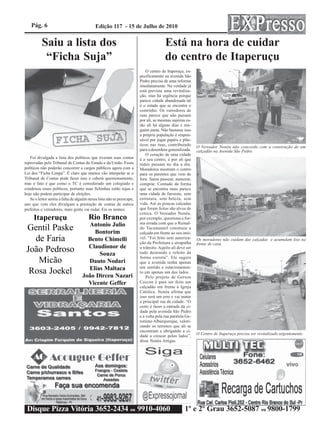 Pág. 6                                  Edição 117 - 15 de Julho de 2010


          Saiu a lista dos                                                            Está na hora de cuidar
           “Ficha Suja”                                                               do centro de Itaperuçu
                                                                           O centro de Itaperuçu, es-
                                                                       pecificamente na avenida São
                                                                       Pedro precisa de uma reforma
                                                                       imediatamente. Na verdade já
                                                                       está prevista uma revitaliza-
                                                                       ção, mas há urgência porque
                                                                       parece cidade abandonada tal
                                                                       é o estado que se encontra o
                                                                       centrinho. Os varredores de
                                                                       ruas parece que não passam
                                                                       por ali, as mesmas sujeiras es-
                                                                       tão ali há alguns dias e nin-
                                                                       guém junta. Não bastasse isso
                                                                       a própria população é respon-
                                                                       sável por jogar papéis e plás-
                                                                       ticos nas ruas, contribuindo      O Vereador Nenéu não concorda com a construção de um
                                                                       para a desordem generalizada.     calçadão na Avenida São Pedro.
                                                                           O coração de uma cidade
   Foi divulgada a lista dos políticos que tiveram suas contas         é o seu centro, é por ali que
reprovadas pelo Tribunal de Contas do Estado e da União. Esses         todos passam no dia a dia.
políticos não poderão concorrer a cargos públicos agora com a          Moradores mostram o centro
Lei dos “Ficha Limpa”. É claro que muitos vão interpelar se o          para os parentes que vem de
Tribunal de Contas pode fazer isso e caberá questionamento,            fora. Saem passear, namorar,
mas o fato é que como o TC é considerado um colegiado e                comprar. Contudo da forma
condenou esses políticos, portanto suas fichinhas estão sujas e        que se encontra mais parece
hoje não podem participar de eleições.                                 uma cidade de faroeste, sem
   Se o leitor sentiu a falta de alguém nessa lista não se preocupe,   estrutura, sem beleza, sem
ano que vem eles divulgam a prestação de contas de outros              vida. Até as poucas calçadas
prefeitos e vereadores, mais gente vai rodar. Eis os nomes:            que foram feitas são alvos de
                                                                       crítica. O Vereador Nenéu,
     Itaperuçu                         Rio Branco                      por exemplo, questiona a for-
                                      Antonio Julio                    ma errada com que o Reinal-
 Gentil Paske                           Bontorim
                                                                       do Tucumantel construiu a
                                                                       calçada em frente ao seu imó-
   de Faria                           Bento Chimelli                   vel. “Foi feito sem autoriza-
                                                                       ção da Prefeitura e atrapalha
                                                                                                         Os moradores não cuidam das calçadas e acumulam lixo na
                                                                                                         frente de casa.
                                      Claudionor de
 João Pedroso                             Souza
                                                                       o trânsito. Aquilo ali deve ser
                                                                       tudo destruído e refeito da

    Micão                             Dauto Nodari
                                                                       forma correta”. Ele sugere
                                                                       que a avenida tenha apenas
                                      Elias Maltaca                    um sentido e estacionamen-
  Rosa Joekel                       João Dirceu Nazari
                                                                       to em apenas um dos lados.
                                                                           Pelo projeto de Gerson
                                      Vicente Geffer                   Ceccon é para ser feito um
                                                                       calçadão em frente à Igreja
                                                                       Católica. Nenéu afirma que
                                                                       isso será um erro e vai matar
                                                                       a principal rua da cidade. “O
                                                                       certo é fazer a entrada da ci-
                                                                       dade pela avenida São Pedro
                                                                       e a volta pela rua paralela Ge-
                                                                       ronimo Alburquerque, valori-
                                                                       zando os terrenos que ali se
                                                                       encontram e obrigando a ci-
                                                                                                         O Centro de Itaperuçu precisa ser revitalizado urgentemente.
                                                                       dade a crescer pelos lados”,
                                                                       disse Nenéu Artigas.




 Disque Pizza Vitória 3652-2434 ou 9910-4060                                                      1º e 2º Grau 3652-5087 ou 9800-1799
 