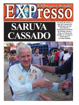 Na tarde de ontem, o



 SARUVA
           Juiz da Comarca de
            Rio Branco do Sul
              determinou o
          afastamento imediato
           do Prefeito Saruva.


CASSADO
            Hoje, as 9 horas da
          manhã, os vereadores
              darão posse a
            Gevinho Bonfim.
 