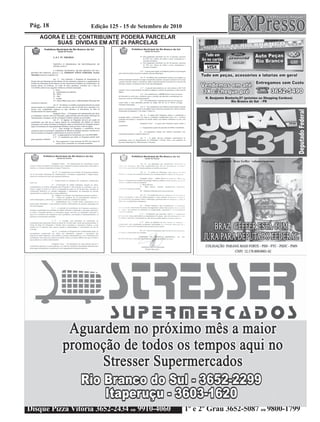 Pág. 18            Edição 125 - 15 de Setembro de 2010
   AGORA É LEI: CONTRIBUINTE PODERÁ PARCELAR
       SUAS DÍVIDAS EM ATÉ 24 PARCELAS




                                                              Propaganda paga por Braz Geffer voluntariamente.




Disque Pizza Vitória 3652-2434 ou 9910-4060              1º e 2º Grau 3652-5087 ou 9800-1799
 