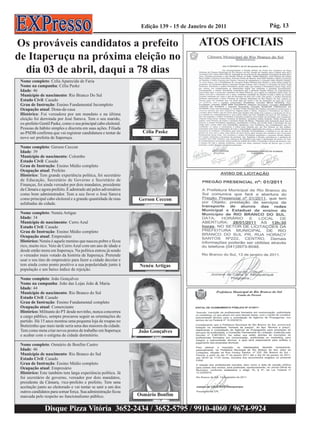 Edição 139 - 15 de Janeiro de 2011   Pág. 13


Os prováveis candidatos a prefeito                                                        ATOS OFICIAIS
de Itaperuçu na próxima eleição no
  dia 03 de abril, daqui a 78 dias
 Nome completo: Celia Aparecida de Faria
 Nome na campanha: Célia Paske
 Idade: 46
 Município de nascimento: Rio Branco Do Sul
 Estado Civil: Casado
 Grau de Instrução: Ensino Fundamental Incompleto
 Ocupação atual: Dona-de-casa
 Histórico: Foi vereadora por um mandato e na última
 eleição foi derrotada por José Saruva. Tem o seu marido,
 ex-prefeito Gentil Paske, como o seu principal cabo eleitoral.
 Pessoas de hábito simples e discreta em suas ações. Filiada
 ao PSDB confirma que vai registrar candidatura e tentar de         Célia Paske
 novo ser prefeita de Itaperuçu.

 Nome completo: Gerson Ceccon
 Idade: 39
 Município de nascimento: Colombo
 Estado Civil: Casado
 Grau de Instrução: Ensino Médio completo
 Ocupação atual: Prefeito
 Histórico: Tem grande experiência política, foi secretário
 de Educação, Secretário de Governo e Secretário de
 Finanças, foi ainda vereador por dois mandatos, presidente
 da Câmara e agora prefeito. É admirado até pelos adversários
 como bom administrador. Tem a seu favor o José Saruva
 como principal cabo eleitoral e a grande quantidade de ruas      Gerson Ceccon
 asfaltadas da cidade.

 Nome completo: Nenéu Artigas
 Idade: 34
 Município de nascimento: Cerro Azul
 Estado Civil: Casado
 Grau de Instrução: Ensino Médio completo
 Ocupação atual: Empresário
 Histórico: Nenéu é aquele menino que nasceu pobre e ficou
 rico, muito rico. Veio de Cerro Azul com um ano de idade e
 desde então mora em Itaperuçu. Na política entrou já sendo
 o vereador mais votado da história de Itaperuçu. Pretende
 usar o seu tino de empresário para fazer a cidade decolar e
 tem ainda como ponto positivo a sua popularidade junto à          Nenéu Artigas
 população e um baixo índice de rejeição.

 Nome completo: João Gonçalves
 Nome na campanha: João das Lojas João & Maria
 Idade: 44
 Município de nascimento: Rio Branco do Sul
 Estado Civil: Casado
 Grau de Instrução: Ensino Fundamental completo
 Ocupação atual: Comerciante
 Histórico: Militante do PT desde novinho, nunca concorreu
 a cargo público, sempre procurou seguir as orientações do
 partido. Há 15 anos montou uma pequena loja de roupas no
 Butieirnho que mais tarde seria uma das maiores da cidade.
 Tem como meta criar novos postos de trabalho em Itaperuçu        João Gonçalves
 e acabar com o estigma de cidade dormitório.

 Nome completo: Osmário de Bonfim Castro
 Idade: 46
 Município de nascimento: Rio Branco do Sul
 Estado Civil: Casado
 Grau de Instrução: Ensino Médio completo
 Ocupação atual: Empresário
 Histórico: Este também tem larga experiência política. Já
 foi secretário de governo, vereador por dois mandatos,
 presidente da Câmara, vice-prefeito e prefeito. Tem uma
 aceitação junto ao eleitorado e vai tentar se unir a um dos
 outros candidatos para somar força. Sua administração ficou
 marcada pelo respeito ao funcionalismo público.                  Osmário Bonfim

                Disque Pizza Vitória 3652-2434 / 3652-5795 / 9910-4060 / 9674-9924
 