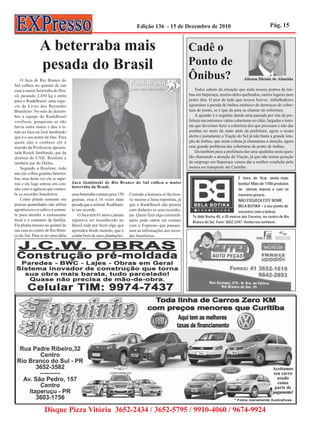 Edição 136 - 15 de Dezembro de 2010                                            Pág. 15


               A beterraba mais                                                                        Cadê o
               pesada do Brasil                                                                        Ponto de
    O Juca de Rio Branco do
                                                                                                       Ônibus?                          Alisson Diemis de Almeida
Sul colheu no quintal de sua
casa a maior beterraba do Bra-                                                                             Todos sabem da situação que anda nossos pontos de ôni-
sil, pesando 2,450 kg e entra                                                                          bus em Itaperuçu, muitos deles quebrados, outros lugares nem
para o RankBrasil- uma espé-                                                                           ponto têm. O pior de tudo que nossos bravos trabalhadores
cie de Livro dos Recordes                                                                              aguardam a parada de ônibus embaixo de destroços de cober-
Brasileiro. No mês de dezem-                                                                           tura de ponto, se é que da para se chamar de cobertura.
bro a equipe do RankBrasil                                                                                 A questão é o seguinte dando uma passada por trás da pre-
verificou, pesquisou se não                                                                            feitura encontramos várias coberturas no chão, largadas e intei-
havia outra maior e deu o tí-                                                                          ras que deveriam fazer a cobertura dos que precisam e não das
tulo ao Juca ou José Jambinski                                                                         aranhas no meio do mato atrás da prefeitura, agora o nosso
que é o seu nome de fato. Para                                                                         alerta é justamente a Viação do Sul já não basta a grande lota-
quem não o conhece ele é                                                                               ção de ônibus, que nesta coluna já chamamos a atenção, agora
marido da Professora aposen-                                                                           esse grande problema das coberturas de ponto de ônibus.
tada Roseli Jambinski, pai da                                                                              Da também para a prefeitura dar uma ajudinha nesta ques-
diretora do CAIC Rosilene e                                                                            tão chamando a atenção da Viação, já que não temos geração
também pai do Dinho.                                                                                   de emprego em Itaperuçu vamos dar a melhor condição pelo
    Segundo a Rosilene, todo                                                                           menos no transporte até Curitiba.
ano ele colhia grandes beterra-
bas, mas desta vez ele se supe-
rou e ela logo entrou em con-      Juca Jambinski de Rio Branco do Sul colheu a maior
tato com a agência que contro-     beterraba do Brasil.
la os recordes brasileiros.        uma beterraba comum pesa 150      Contudo a honraria só lhe trou-
    Como planta somente em         gramas, essa é 16 vezes mais      xe mesmo a fama repentina, já
poucas quantidades não utiliza     pesada que a normal. Reallmen-    que o RankBrasil não premia
agrotóxicos e o cultivo é somen-   te um recorde.                    com dinheiro os seus recordis-
te para atender o restaurante          O Juca tem 61 anos e jamais   tas. Quem fizer algo extraordi-
local e o consumo da família.      esperava ser reconhecido no       nário pode entrar em contato
Ele planta mesmo no quintal de     Brasil todo por fazer algo que    com o Expresso que passare-
sua casa no centro de Rio Bran-    aprendeu desde menino, que é      mos as informações aos recor-
co do Sul. Para se ter uma idéia   cuidar bem de sua s plantações.   des brasileiros.




                                                                                                                                                          Aceitamos
                                                                                                                                                          seu carro
                                                                                                                                                            usado
                                                                                                                                                            como
                                                                                                                                                           parte de
                                                                                                                                                          pagamento!


                  Disque Pizza Vitória 3652-2434 / 3652-5795 / 9910-4060 / 9674-9924
 