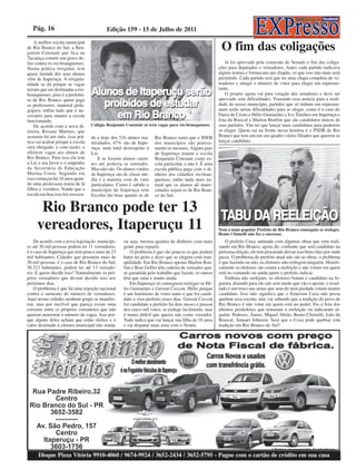 Pág. 16                                 Edição 159 - 15 de Julho de 2011
    A melhor escola municipal
de Rio Branco do Sul, a Ben-
jamim Constant que fica na
                                                                                                       O fim das coligações
Tacaniça comete um grave de-
lito contra os rio-branquenses.                                                                          Já foi aprovado pela comissão do Senado o fim das coliga-
Numa prática irregular, tem                                                                           ções para deputados e vereadores. Antes cada partido indicava
quase metade dos seus alunos                                                                          alguns nomes e formavam um chapão, só que isso não mais será
vêm de Itaperuçu. A irregula-                                                                         permitido. Cada partido terá que ter uma chapa completa de ve-
ridade se dá porque as vagas                                                                          readores e atingir o número de votos para eleger um represen-
teriam que ser destinadas a rio-                                                                      tante.
branquenses, pois é a prefeitu-                                                                          O projeto agora vai para votação dos senadores e deve ser
ra de Rio Branco quem paga                                                                            aprovado sem dificuldades. Trazendo essa notícia para a reali-
os professores, material peda-                                                                        dade do nosso município, partidos que só tinham um represen-
gógico, enfim tudo que é ne-                                                                          tante terão sérias dificuldades para se eleger, como é o caso do
cessário para manter a escola                                                                         Dario de Cristo e Hélio Guimarães e Ivo Timóteo em Itaperuçu e
funcionando.                                                                                          Jota da Brascal e Marlon Bonfim que são candidatos únicos de
    De acordo com a nova di-       Colégio Benjamin Constant só terá vagas para rio-branquenses       seus partidos. Vão ter que lançar mais candidatos para poderem
retora, Rosane Martins, que                                                                           se eleger. Quem sai na frente nessa história é o PSDB de Rio
assumiu há um mês, essa prá-       do e hoje dos 216 alunos ma-     Rio Branco tanto que o IDEB       Branco que tem um em seu quadro vários filiados que querem se
tica vai acabar porque a escola    triculados, 47% são de Itape-    dos municípios são pratica-       lançar candidato.
será obrigada- e com razão- a      ruçu, num total desrespeito à    mente os mesmos. Alguns pais
oferecer vagas aos alunos de       Lei.                             de Itaperuçu tratam a escola
Rio Branco. Para isso ela tem          E se fossem alunos caren-    Benjamim Constant como es-
a Lei a seu favor e o empenho      tes até poderia se entender.     cola particular, e não é. É uma
da Secretária de Educação          Mas não são. Os alunos vindos    escola pública paga com o di-
Merina Costa. Segundo ela          de Itaperuçu são de classe mé-   nheiro dos cidadãos rio-bran-
isso começou há 18 anos quan-      dia e a maioria vem de vans      quenses, então nada mais na-
do uma professora trazia de lá     particulares. Como é sabido o    tural que os alunos ali matri-
filhos e vizinhos. Vendo que a     município de Itaperuçu tem       culados sejam os de Rio Bran-
escola era boa isso foi crescen-   Escolas tão boas quanto as de    co do Sul.


      Rio Branco pode ter 13
     vereadores, Itaperuçu 11                                                                         Nem o mais popular Prefeito de Rio Branco conseguiu se reeleger.
                                                                                                      Bento Chimelli não fez o sucessor.
    De acordo com a nova legislação, municípi-     ou seja, mesma quantia de dinheiro com mais            O prefeito Caxa, animado com algumas obras que vem reali-
os até 30 mil pessoas podem ter 11 vereadores,     gente para repartir.                               zando em Rio Branco, agora diz confiante que será candidato na
é o caso de Itaperuçu que tem pouco mais de 23         O problema é que são poucos os que podem       próxima eleição, ele tem procurado deixar isso bem claro por onde
mil habitantes. Cidades que possuem mais de        bater no peito e dizer que se elegem com tran-     passa. O problema do prefeito atual não são as obras, o problema
30 mil pessoas, é o caso de Rio Branco do Sul,     qüilidade. Em Rio Branco apenas Marlon Bon-        é que fazendo ou não, os eleitores não reelegem ninguém. Histori-
30.323 habitantes, podem ter até 13 vereado-       fim e Braz Geffer têm cadeira de vereador qua-     camente os eleitores são contra a reeleição e não votam em quem
res. E quem decide isso? Naturalmente os pró-      se garantida pelo trabalho que fazem, os outros    está no comando ou ainda quem o prefeito indicar.
prios vereadores que devem decidir isso nos        têm que ralar e muito ainda.                           Embora não reelejam, os eleitores botam o candidato na fo-
próximos dias.                                         Em Itaperuçu só conseguem reeleger-se Hé-      gueira, dizendo para ele sair sem medo que vão o apoiar, o resul-
    O problema é que há uma rejeição nacional      lio Guimarães e Gerson Ceccon. Hélio porque        tado é um troco nas urnas que sem dó nem piedade votam noutro
contra o aumento do número de vereadores.          é um fenômeno de votos tanto é que foi candi-      candidato. Isso não significa que o Emerson Caxa não possa
Aqui nestas cidades nenhum grupo se manifes-       dato a vice-prefeito esses dias. Gerson Ceccon     quebrar essa escrita, mas vai sabendo que a tradição do povo de
tou, mas por incrível que pareça existe uma        foi candidato a prefeito há dois meses e passou    Rio Branco é não votar em quem está no poder. Eis a lista dos
corrente entre os próprios vereadores que não      dos cinco mil votos, se reelege facilmente, mas    últimos perdedores que tentaram a reeleição ou indicaram al-
querem aumentar o número de vagas. Isso por-       é muito difícil que queira sair como vereador.     guém: Pedroso, Áureo, Miguel Abrão, Bento Chimelli, João da
que alguns deles acham que estão eleitos e o       Tudo indica que vai lançar sua filha de 18 anos    Brascal, Amauri Johnson. Será que o Caxa pode quebrar esta
valor destinado à câmara municipal não muda,       e vai disputar mais uma com o Nenéu.               tradição em Rio Branco do Sul?




      Disque Pizza Vitória 9910-4060 / 9674-9924 / 3652-2434 / 3652-5795 - Pague com o cartão de crédito em sua casa
 