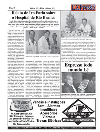 Pág. 18                                 Edição 159 - 15 de Julho de 2011

        Relato de Ivo Faria sobre
        o Hospital de Rio Branco
  “... não deixarei também de dar disso minha conta a Vossa Alteza, assim como eu
  melhor puder, ainda que -para o bem contar e falar- o saiba pior que todos fazer.
 Tome Vossa Alteza, porém, minha ignorância por boa vontade, e creia bem por certo
   que, para aformosear nem afear, não porei aqui mais do que aquilo que vi e me
                          pareceu.” (Pero Vaz de Caminha)
    Na terça-feira, dia 12 de
julho, precisei levar minha
mãe de 75 anos ao hospital da
cidade. Caso sério, pressão al-
tíssima, chegamos à recepção
às 5h da tarde. Como havia
pouca gente em menos de dois                                                                            Gerson Ceccon, presidente da Câmara de Itaperuçu
minutos foi encaminhada ao
pronto socorro. As enfermei-                                                                                Quem esperava uma briga entre o presidente da câmara Ger-
ras prontamente aferiram a                                                                              son Ceccon e o prefeito Nenéu Artigas ficou decepcionado. Os
pressão e temperatura, cons-                                                                            dois estão agindo com muita maturidade nas suas funções. O
tatando a gravidade encami-                                                                             prefeito precisava tirar dinheiro de uma conta e passar para ou-
nharam ao médico. O médico                                                                              tra, mas para isso deve ter autorização dos vereadores, Gerson
se chamava dr. Onaim, jovem                                                                             Ceccon não fez jogo duro, liberou 2,5 milhões para o prefeito
de 34 anos que a atendeu de                                                                             continuar trabalhando.
forma decente e responsável                                                                                 Muitos esperavam que houvesse uma enrolação por parte do
sem preguiça, explicando cla-                                                                           Gerson e na mesma hora pôs o projeto em votação e foi aprova-
ramente cada procedimento                                                                               do por unanimidade. Tem-se assim a certeza de que Itaperuçu
que realizava. Medicou-a e         Profissionais de qualidade comprovada a serviço da população.        vive uma nova realidade onde as negociatas acabaram e aquela
encaminhou-a às enfermeiras                                                                             história do toma lá da cá é dos tempos antigos. Hoje Gerson
Rosilva e Alaíde para a medi-                                                                           Ceccon faz o papel que todo presidente de Câmara deveria fazer,
cação, estas com muito profis-     pessoas por dia só no pronto      feridos ali. Muitas vezes as       ajuda no que pode e principalmente não atrapalha o prefeito.


                                                                                                             Expresso todo
sionalismo a levaram a uma         socorro, fora consultas eleti-    pessoas demoram mais tempo
espécie de sala de observação      vas com especialistas. E como     para serem atendidas porque
onde tinham outras pessoas         tem especialista em várias áre-   a opção são os feridos, idosos
tomando soro e aguardando          as. São 24h por dia e sete dias   e crianças. Pequenas e médi-
melhoras. Minha mãe foi me-
dicada e ficou em observação
neste mesmo local.
    Enquanto ela se recupera-
                                   por semana atendendo pacien-
                                   tes, o Hospital Rio Branco é
                                   uma máquina que não pára
                                   nunca. As enfermeiras fazem
                                                                     as cirurgias são feitas ali mes-
                                                                     mo no centro cirúrgico, o Hos-
                                                                     pital Rio Branco possui médi-
                                                                     cos de alto nível e alta forma-
                                                                                                              mundo Lê
va fui visitar o hospital. A di-   turnos de 12h sem parar um        ção. A Zilda Castro, a exem-
retora Zilda me mostrava as        minuto, em pé, sem poder sen-     plo dos médicos e enfermei-
salas e dava para ver e sentir     tar e o rosto denunciando o       ras, não tem descanso, no do-
de longe a limpeza do ambi-        cansaço físico e a fadiga. Elas   mingo às sete da manhã ela
ente. O depósito de alimentos      socorrem feridos, debilitados     liga para o Hospital para sa-
é igual ao de uma dona de casa     e angustiados neste ambiente      ber se foi trocado o plantão ou
caprichosa. Tudo no lugar e        de sangue, tosses, espirros e     se faltou alguém.
com rótulos virados para fren-     gritos de dor, muita dor.            Depois de ser medicada e
te. A lavanderia é um luxo,            Seria uma inconsistência      observada por quase três ho-
todo material usado por um         fazer críticas ao atendimento     ras minha mãe foi liberada
paciente é imediatamente la-       do hospital, os 86 funcionári-    para voltar para casa e com o
vado, esterilizado, passado e      os se viram com o que têm         compromisso de fazer exames
embalado em sacos plásticos        para atender com qualidade        laboratoriais e cardiológicos
para outro paciente usar.          uma população de 40 mil pes-      mais apurados ali mesmo no
                                                                                                        Dorizon Castro não perde uma Edição do Expresso e ainda
    Neste tour fiquei sabendo      soas, porque o pessoal de Ita-    hospital, os quais já foram        leva alguns exemplares para distribuir em Adrianópolis.
que são atendidas mais de 300      peruçu e Cerro Azul chegam        agendados.




      Disque Pizza Vitória 9910-4060 / 9674-9924 / 3652-2434 / 3652-5795 - Pague com o cartão de crédito em sua casa
 