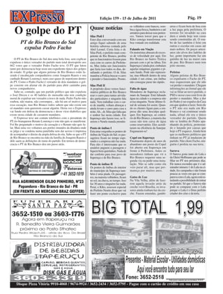 Edição 159 - 15 de Julho de 2011                                                   Pág. 19


   O golpe do PT
                                                                                                                                               arras e ficam bem de boa com
                                                                   Quase notícias                         os velhinhos com bancos, som-
                                                                                                          bra e água fresca, banheiros e até   a luz paga pela prefeitura. O
                                                                                                          armários para deixar seus perten-    terreno foi invadido na cara
                                                                   Silas Pioli I                          ces. Vamos torcer para que o         dura e ainda hoje tem casas
                                                                   Estes dias conversando com um          Kiko consiga transformar esta        sendo construídas ali. O rou-
        PT de Rio Branco do Sul                                    amigo fiquei sabendo de uma            boa vontade em realidade.            bo de luz também é feito em
                                                                   história saborosa contada pelo                                              outras e escolas em casas até
         expulsa Pedro Facho                                       Abel Leonel. Certa feita o dr.         Falando em Viação                    mais nobres. Os poços artesi-
                                                                   Silas Pioli, o prefeito mais com-      Os motoristas abusam do exces-       anos são alvos dos ladrões de
                                                                   petente de Rio Branco, proibiu         so de velocidade por aqui. Em        luz, gente importante faz um
    O PT de Rio Branco do Sul deu uma bola fora, sem explicar      que os funcionários fossem para        Rio Branco no bairro Tiririca        gatinho de luz na maior cara
expulsou o único vereador do partido num total desrespeito aos     casa com os carros da Prefeitu-        passam com o pé na tábua. Em         de pau. Rio Branco num tem
662 votos que o vereador Pedro Facho teve. O PT que lutou          ra. Mas tinha um funcionário           Itaperuçu é ainda pior, embalam      jeito mesmo.
tanto por democracia hoje usou um expediente típico dos golpes     que fazia isso todos os dias, de-      aquelas máquinas gigantes e pi-
de estado. O golpe que alguns petistas de Rio Branco estão fa-     safiando o prefeito. O dr. Silas       sam fundo. Pode não represen-        Petistas
zendo é encabeçado companheiros como Joaquim Rausis e seu          mandou a Polícia buscar o carro        tar, mas 60km/h dentro de uma        Alguns petistas de Rio Bran-
cunhado Renato Lourenço, num caso quase de nepotismo dentro        e prender o funcionário. Pronto.       cidade é um crime, um ônibus         co expulsarm o Facho do PT,
do PT. Como o Pedro Facho é vereador de dois mandatos o gol-                                              não consegue parar tão rápido.       mas esqueceram que ele não
pe consiste em afastar ele do partido para abrir caminho para      Silas Pioli II                                                              vai perder o mandato. Chegam
novos companheiros.                                                A propósito disso vemos funci-         Falta de água                        informações ao Jornal que ele
    Sabe-se, contudo, que um partido político que não expulsou     onários públicos de Rio Branco         Moradores de Itaperuçu recla-        vai se filiar ao novo partido, o
o José Dirceu e os 40 ladrões do mensalão não tem condição         usar o carro para tantas ativida-      mam da Sanepar. Está faltando        PSD e nesse caso está livre de
moral de expulsar um vereador a troco de nada. Pedro Facho não     des particulares e ninguém fala        água na cidade e a empresa não       perder o mandato. Mas a dor
roubou, não matou, não corrompeu... não há um só motivo para       nada. Vem trabalhar com o car-         avisa ninguém. Neste último fi-      do Pedro é ser expulso da Casa
essa cassação, mas Rio Branco todos sabem que não existe um        ro de manhã, voltam almoçar e          nal de semana foi assim. Quan-       em que ajudou a fazer. Sem ele
só mandato sem quererem cassar alguém. Desta vez o Expresso        ainda levam o carro para casa a        do os clientes ligam para a em-      o PT não era nada em Rio
vai fundo em defesa da democracia e desse vício diabólico que      noite. Ah... dr. Silas que falta que   presa dão uma desculpa qual-         Branco e vai continuar sendo
existe nesta cidade de cassarem mandatos.                          o senhor faz nesta cidade. Em          quer. Em Itaperuçu, ao contrá-       nada, afinal ele era o único
    O Expresso teve um contato telefônico com o presidente do      Itaperuçu não fazem isso, se fi-       rio de Rio Branco, a maioria das     vereador do partido. Quem
PT rio-branquense Renato Lourenço e este não quis se manifestar.   zerem o Nenéu manda prender.           casas não tem caixa de água          não se lembra do Pedro apa-
Foi lhe perguntado o motivo da cassação e o Renato não quis fa-                                           como reservatório. Eles acredi-      nhando da polícia, protestan-
lar. Mais uma vez voltamos aos porões imundos da ditadura onde     Ponto de ônibus I                      taram na eficiência da Sanepar.      do e lutando por causas que
se julga e se condena numa panelinha sem dar acesso à imprensa     Esta uma vergonha os pontos de         Enganaram-se!                        hoje o PT esquece. Ainda bem
de acompanhar o direito da ampla defesa do réu. Sabe-se que o PT   ônibus da Viação do Sul. os pas-                                            que os melhores políticos que
de Rio Branco se encontra na mão da família do Joaquim Rausis e    sageiros ficam no tempo espe-          Copel em Itaperuçu                   tinham no PT já mudaram de
dele saem as definições do rumo do partido. Em termos de demo-     rando e a empresa não faz nada.        Finalmente depois de anos de         partido. Não chore Facho, nin-
cracia o PT de Rio Branco deu um passo atrás.                      Para eles é interessante que os        abandono um posto da Copel           guém é profeta na sua terra.
                                                                   usuários paguem a passagem e           foi aberto em Itaperuçu em
                                                                   fiquem bem quietinhos. Nada de         frente à Prefeitura. Antes os        Saruva
                                                                   dar conforto para esse povo de         moradores tinham que vir a           O Saruva gosta tanto do Lula e
                                                                   Itaperuçu e de Rio Branco.             Rio Branco requerer uma se-          da Gleisi Hoffmann que pode se
                                                                                                          gunda via ou pedir uma insta-        filiar no PT nos próximos dias.
                                                                   Ponto de ônibus II                     lação. Não se sabe como ela          Ele nunca escondeu que é o ad-
                                                                   Os pontos de ônibus do interior        veio parar ali, mas que per-         mirador número 1 do Lula na ci-
                                                                   do município de Itaperuçu tam-         maneça por muitos anos.              dade, fez campanha e não foram
                                                                   bém é uma piada. Os passagei-                                               poucas as vezes em que se com-
                                                                   ros, na maioria velhinhos, ficam       Gatos de Luz                         parava com o Lula, agora está es-
                                                                   no sol, na chuva, no tempo. Isso       Na Vila Velha, além de faze-         tudando a possibilidade de entrar
                                                                   faz 30 anos e ninguém faz nada.        rem aquela invasão atrás da          no partido. Só que o Saruva não
                                                                   Peraí, o Kiko, assessor especial       creche vovó Brasília, os inva-       pode se comparar com o Lula
                                                                   do Prefeito Nenéu disse que vai        sores ainda roubam luz da cre-       porque o Lula é o Deus perfeito
                                                                   fazer um ponto exclusivo para          che. Fazem emendas, gambi-           criador dos céus e da terra.




     Disque Pizza Vitória 9910-4060 / 9674-9924 / 3652-2434 / 3652-5795 - Pague com o cartão de crédito em sua casa
 