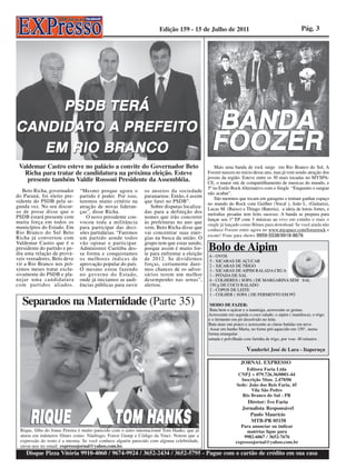 Edição 159 - 15 de Julho de 2011                                           Pág. 3




 Valdemar Castro esteve no palácio a convite do Governador Beto                                    Mais uma banda de rock surge em Rio Branco do Sul, A
   Richa para tratar de candidatura na próxima eleição. Esteve                                 Foozer nasceu no início desse ano, mas já vem sendo atração dos
    presente também Valdir Rossoni Presidente da Assembléia.                                   jovens da região. Esteve entre os 30 mais tocadas no MYSPA-
                                                                                               CE, o maior site de compartilhamento de musicas do mundo, e
                                                                                               5º no Estilo Rock Alternativo com o Single “Enquanto o sangue
   Beto Richa, governador      “Mesmo porque agora o            os anseios da sociedade        não acabar”.
do Paraná, foi eleito pre-     partido é poder. Por isso,       paranaense. Então, é assim         São meninos que tocam em garagens e tentam ganhar espaço
sidente do PSDB pela se-       teremos muito critério na        que farei no PSDB”.            no mundo do Rock com Guilber (Vocal ), João L. (Guitarra),
gunda vez. No seu discur-      atração de novas lideran-           Sobre disputas localiza-    Lucas M. (Baixo) e Thiago (Bateria), a ideia de letras fortes, e
so de posse disse que o        ças”, disse Richa.               das para a definição dos       melodias pesadas tem feito sucesso. A banda se prepara para
PSDB estará presente com          O novo presidente con-        nomes que irão concorrer       lançar seu 1º EP com 3 músicas ao vivo em estúdio e mais o
muita força em todos os        vocou toda a militância          às prefeituras no ano que      single já lançado como Bônus para download. Se você ainda não
municípios do Estado. Em       para participar das deci-        vem, Beto Richa disse que      conhece Foozer entre agora no www.myspace.com/foozerock e
Rio Branco do Sul Beto         sões partidárias. “Faremos       vai concentrar suas ener-
                                                                                               escute! Fone para shows 9959-5538/9918-8676
Richa já conversou com         um partido aonde todos           gias na busca da união. O

                                                                                               Bolo de Aipim
Valdemar Castro que é o        vão opinar e participar.         grupo tem que estar unido,
presidente do partido e pe-    Administrei Curitiba des-        porque assim é muito for-
diu uma relação de prová-      sa forma e conquistamos          te para enfrentar a eleição    6 - OVOS
veis vereadores, Beto deve     os melhores índices de           de 2012. Se dividirmos         5 - XICARAS DE AÇUCAR
vir a Rio Branco nos pró-      aprovação popular do país.       forças, certamente dare-       2 - XICARAS DE TRIGO
ximos meses tratar exclu-      O mesmo estou fazendo            mos chances de os adver-       3 - XICARAS DE AIPIM RALADA CRUA
sivamente do PSDB e pla-       no governo do Estado,            sários terem um melhor         1 - PITADA DE SAL
nejar uma candidatura          onde já iniciamos as audi-       desempenho nas urnas”,         6 - COLHERES ( SOPA ) DE MARGARINA SEM SAL
com partidos aliados.          ências públicas para ouvir       alertou.                       150 g DE COCO RALADO
                                                                                               2 - COPOS DE LEITE
                                                                                               1 - COLHER ( SOPA ) DE FERMENTO EM PÓ

   Separados na Maternidade (Parte 35)                                                          MODO DE FAZER:
                                                                                                Bata bem o açúcar e a manteiga, acrescente as gemas.
                                                                                               Acrescente em seguida o coco ralado, o aipim ( mandioca), o trigo
                                                                                               e o fermento em pó dissolvido no leite.
                                                                                               Bata mais um pouco e acrescente as claras batidas em neve.
                                                                                                Assar em banho Maria, no forno pré-aquecido em 150°, numa
                                                                                               forma retangular
                                                                                               untada e polvilhada com farinha de trigo, por +ou- 40 minutos .

                                                                                                                    Vanderlei José de Lara - Itaperuçu
                                                                                                                 JORNAL EXPRESSO
                                                                                                                  Editora Faria Ltda
                                                                                                               CNPJ = 079.726.36/0001-44
                                                                                                                Inscrição Mun. 2.478/06
                                                                                                              Sede: João dos Reis Faria, 45
                                                                                                                     Vila São Pedro
                                                                                                                Rio Branco do Sul - PR
                                                                                                                   Diretor: Ivo Faria
                                                                                                                 Jornalista Responsável
                                                                                                                    Paulo Maurício
                                                                                                                     MTB-PR 05158
                                                                                                                Para anunciar ou indicar
  Rique, filho do Jonas Pereira é muito parecido com o astro internacional Tom Hanks, que já                       matérias ligue para
  atuou em inúmeros filmes como: Náufrago, Forest Gump e Código da Vinci. Notem que a                             9982-6067 / 3652-7676
  expressão do rosto é a mesma. Se você conhece alguém parecido com alguma celebridade,                       expressojornal@yahoo.com.br
  envie-nos no email: expressojornal@yahoo.com.br.
    Disque Pizza Vitória 9910-4060 / 9674-9924 / 3652-2434 / 3652-5795 - Pague com o cartão de crédito em sua casa
 