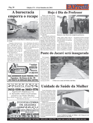 Pág. 20                              Edição 173 - 15 de Outubro de 2011


   A burocracia                                                                     Hoje é Dia do Professor
 emperra o recape                                                        Mesmo com tantos proble-
                                                                     mas enfrentados na sala de aula
                                                                     estes guerreiros não desistem.
                                                                     São profissionais da Educação
                                                                     que levam no peito a criativida-
                                                                     de para ensinar alunos que não
                                                                     querem aprender. Hoje as salas
                                                                     de aula são uma bomba relógio
                                                                     que está explodindo aos poucos,
                                                                     uma violência aqui, uma agres-
                                                                     são ali e no meio disso um pro-
                                                                     fessor sábio com um giz na mão
                                                                     sendo muito mais um guardião
                                                                     de alunos do que precisamente
                                                                     um educador.                        Damares e Ana Maria são exemplo de professoras.
                                                                         Pobre daqueles professores
                                                                     que se atrevem a dar aula à noi-    copiar, copiar, copiar, como se   do quando um aluno consegue
                                                                     te. O ensino noturno é pura en-     se alimentassem sem sentir o      um bom emprego, ver um alu-
Só está faltando o Estado liberar o dinheiro para dar início         ganação, alunos desmotivados,       sabor da comida. E no meio dis-   no se formando ou até mesmo
ao recape.                                                           cansados, fazem da escola um        so um professor.                  ser bem recebido nos lugares
   Enquanto a burocracia em-     tece a Prefeitura não pode fa-      point para rever amigos, jamais        Por isso esta data é tão es-   onde chega. Ser professor hoje
perra a liberação das verbas     zer o RECAPE com recursos           para estudar. A pretexto de dois    pecial. Mesmo com poucos re-      é um estado de espírito. Pelo
para o RECAPE das ruas Do-       próprios, pois aguarda o di-        ou três que trabalham o restante    cursos, pouca motivação dos       salário não dá mais! Nosso
mingos Alessandro Nodari e       nheiro ser repassado pelo Es-       da turma se nega a fazer qual-      alunos o professor consegue       respeito aos que optaram por
Duque de Caxias, a Prefeitura    tado do Paraná.                     quer tipo de pesquisa ou ativi-     fazer o seu trabalho. A recom-    ser professor de ofício e con-
foi obrigada a fazer mais um         A mesma coisa está aconte-      dade extra-classe, limitam-se a     pensa é simbólica, ser lembra-    tinuam distribuindo saberes.
tapa-buracos, pois as ruas es-   cendo com o RAIO-X do Hos-
tavam intransitáveis.
   Segundo a Assessoria da
Prefeitura, o valor de R$
                                 pital Municipal, que chegou a
                                 ser licitado pela Prefeitura, mas
                                 com a garantia de doação pelo
                                                                     Ponte do Jacaré será inaugurada
190.000,00 para o recapea-       Estado a licitação foi suspensa         Será inaugura-
mento aguarda liberação, e so-   e está providência ainda não        da no dia 22 de
mente após será licitado o re-   veio por causa da burocracia da     outubro a nova
cape. Enquanto isso não acon-    máquina pública estadual.           Ponte do Jacaré,
                                                                     ligando a região
                                                                     da Água Branca à
                                                                     Localidade de
                                                                     Barra do Jacaré. A
                                                                     nova ponte terá
                                                                     ILUMINAÇÃO e
                                                                     Placas Indicati-
                                                                     vas, e deve ser de-
                                                                     nominada de Pon-
                                                                     te Prefeito Adel
                                                                     Ruts, em homena-
                                                                     gem ao ex-Prefei-                                                              Foto enviada por Marco Inácio
                                                                     to falecido em 01
                                                                     de março de 2010.         A Ponte terá o nome do Prefeito Adel Ruts




                                                                      Unidade de Saúde da Mulher
                                                                         Foram finalizadas as obras
                                                                     internas da Unidade de Saúde
                                                                     da Mulher e da Criança, situa-
                                                                     das na Vila Velha. Faltam ape-
                                                                     nas a construção de muros ao
                                                                     redor do prédio para a sua inau-
                                                                     guração, bem como o aparelha-
                                                                     mento da unidade com móveis
                                                                     e equipamentos.
                                                                         O Muro será construído pela
                                                                     Prefeitura, com recursos própri-
                                                                     os, e os equipamentos são de
                                                                     responsabilidade do Estado.
                                                                     Também caberá à Prefeitura
                                                                     disponibilizar médicos e profis-
                                                                     sionais para trabalharem naque-
                                                                     le local. A inauguração está pre-
                                                                     vista para Dezembro deste ano,
                                                                     já com o recapeamento das ruas      A nova Unidade de Saúde da Mulher e da Criança já está
                                                                     concluído.                          quase pronta na Vila Velha.

     Disque Pizza Vitória 9910-4060 / 9674-9924 / 3652-2434 / 3652-5795 - Pague com o cartão de crédito em sua casa
 