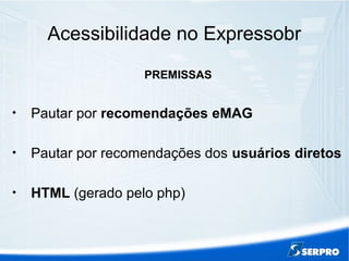 Acessibilidade no Expressobr
PREMISSAS

Pautar por recomendações eMAG

Pautar por recomendações dos usuários diretos

HTML (gerado pelo php)
 