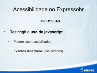 Acessibilidade no Expressobr
PREMISSAS

Restringir o uso de javascript

Podem estar desabilitados

Eventos dinâmicos (assíncronos)
 