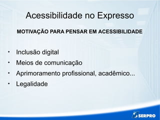 Acessibilidade no Expresso
MOTIVAÇÃO PARA PENSAR EM ACESSIBILIDADE

Inclusão digital

Meios de comunicação

Aprimoramento profissional, acadêmico...

Legalidade
 