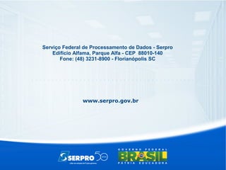 Serviço Federal de Processamento de Dados - Serpro
Edifício Alfama, Parque Alfa - CEP 88010-140
Fone: (48) 3231-8900 - Florianópolis SC
www.serpro.gov.br
 