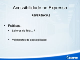 Acessibilidade no Expresso
REFERÊNCIAS

Práticas...

Leitores de Tela....?

Validadores de acessibilidade
 