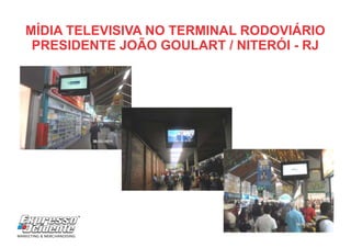 MÍDIA TELEVISIVA NO TERMINAL RODOVIÁRIO
PRESIDENTE JOÃO GOULART / NITERÓI - RJ
RR
 