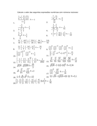 Calcule o valor das seguintes expressões numéricas com números racionais:
1. 2.
3. 4.
5.
6.
7.
8. 9.
10. 11.
12.
13.
14.
15.
16. 17.
18. 19.
20.
 