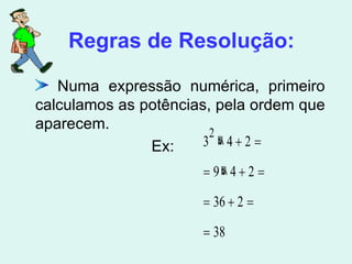 Numa expressão numérica, primeiro calculamos as potências, pela ordem que aparecem. Ex:  Regras de Resolução: 
