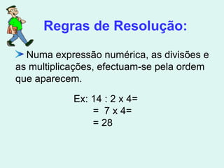 Numa expressão numérica, as divisões e as multiplicações, efectuam-se pela ordem que aparecem. Regras de Resolução: Ex: 14 : 2 x 4= =  7 x 4= = 28 