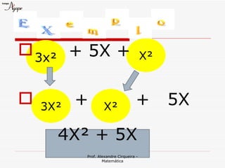  3x² + 5X +                            X²


   3X²   +       X²               +         5X

      4X² + 5X
          Prof. Alexandre Cirqueira -
                  Matemática
 