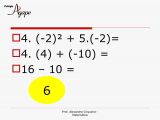 4. (-2)² + 5.(-2)=
4. (4) + (-10) =
16 – 10 =

     6
         Prof. Alexandre Cirqueira -
                 Matemática
 