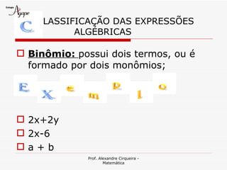 LASSIFICAÇÃO DAS EXPRESSÕES
           ALGÉBRICAS

 Binômio: possui dois termos, ou é
  formado por dois monômios;




 2x+2y
 2x-6
a+b
              Prof. Alexandre Cirqueira -
                      Matemática
 
