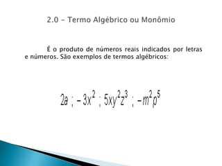O triplo de n será :  3 x n = 3n O quíntuplo de n adicionado a 3 unidades será :  5 x n + 3 = 5n + 3	É o produto de números reais indicados por letras e números. São exemplos de termos algébricos: 2.0 - Termo Algébrico ou Monômio 