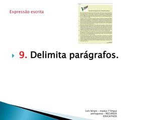  9. Delimita parágrafos.Luís Sérgio - espaço 7 língua portuguesa - RECURSOS EDUCATIVOSExpressão escrita