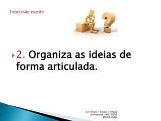 2. Organiza as ideias de forma articulada.Luís Sérgio - espaço 7 língua portuguesa - RECURSOS EDUCATIVOSExpressão escrita