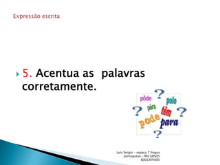 5. Acentua as  palavras corretamente. Luís Sérgio - espaço 7 língua portuguesa - RECURSOS EDUCATIVOSExpressão escrita