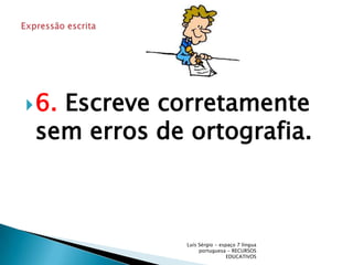 6. Escreve corretamente sem erros de ortografia.Luís Sérgio - espaço 7 língua portuguesa - RECURSOS EDUCATIVOSExpressão escrita 