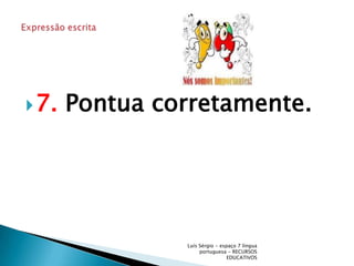 7. Pontua corretamente.Luís Sérgio - espaço 7 língua portuguesa - RECURSOS EDUCATIVOSExpressão escrita 