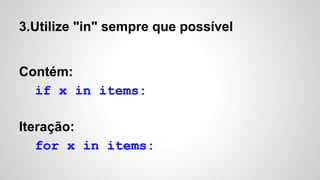 3.Utilize "in" sempre que possível
Contém:
if x in items:
Iteração:
for x in items:
 
