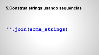 5.Construa strings usando sequências
''.join(some_strings)
 