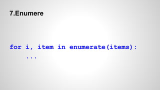 7.Enumere
for i, item in enumerate(items):
...
 