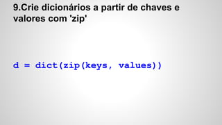 9.Crie dicionários a partir de chaves e
valores com 'zip'
d = dict(zip(keys, values))
 