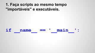if __name__ == '__main__':
1. Faça scripts ao mesmo tempo
"importáveis" e executáveis.
 